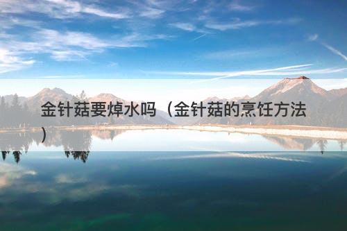 金针菇要焯水吗（金针菇的烹饪方法）