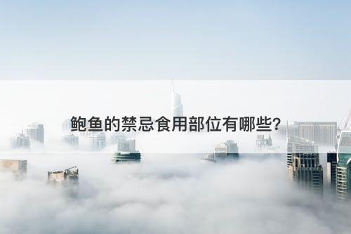 鲍鱼的禁忌食用部位有哪些？