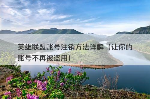 英雄联盟账号注销方法详解（让你的账号不再被盗用）