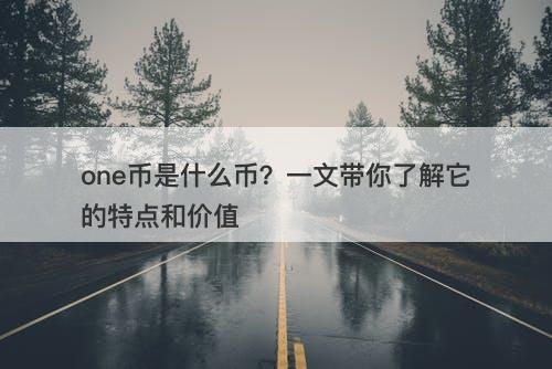 one币是什么币？一文带你了解它的特点和价值