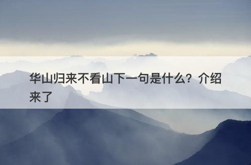 华山归来不看山下一句是什么？介绍来了