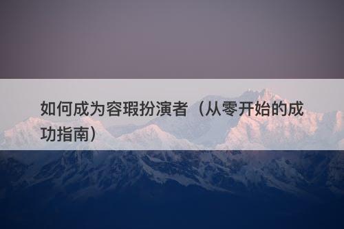 如何成为容瑕扮演者（从零开始的成功指南）