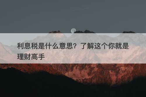 利息税是什么意思？了解这个你就是理财高手