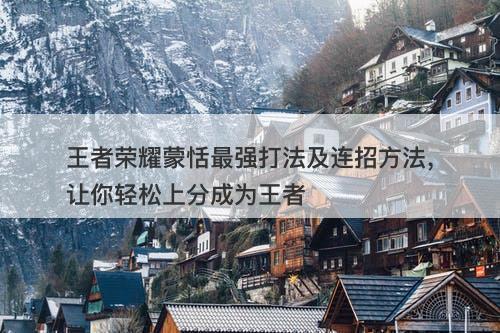 王者荣耀蒙恬最强打法及连招方法，让你轻松上分成为王者-图1