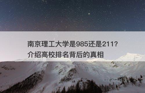 南京理工大学是985还是211？介绍高校排名背后的真相