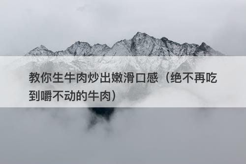 教你生牛肉炒出嫩滑口感（绝不再吃到嚼不动的牛肉）