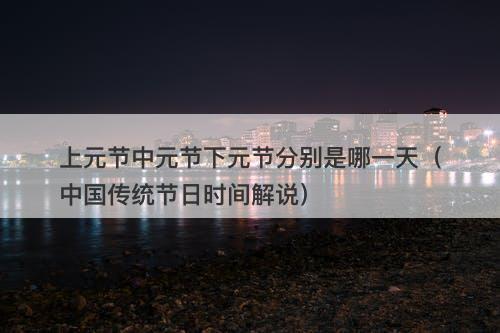 上元节中元节下元节分别是哪一天（中国传统节日时间解说）