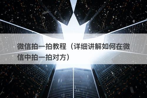 微信拍一拍教程（详细讲解如何在微信中拍一拍对方）