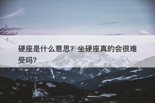 硬座是什么意思？坐硬座真的会很难受吗？
