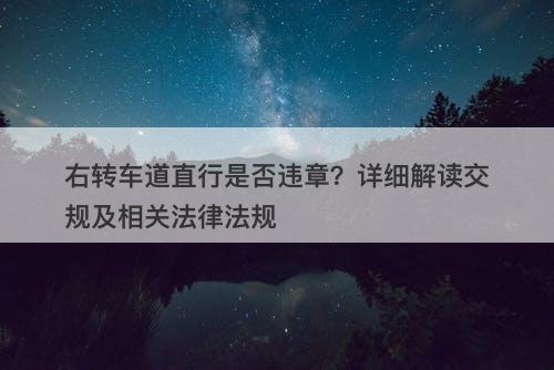 右转车道直行是否违章？详细解读交规及相关法律法规