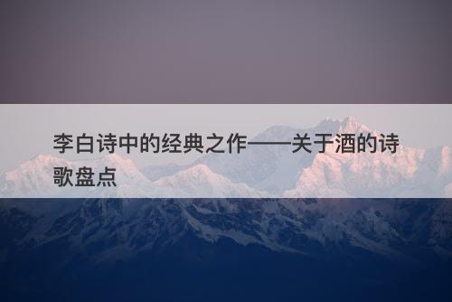 李白诗中的经典之作——关于酒的诗歌盘点