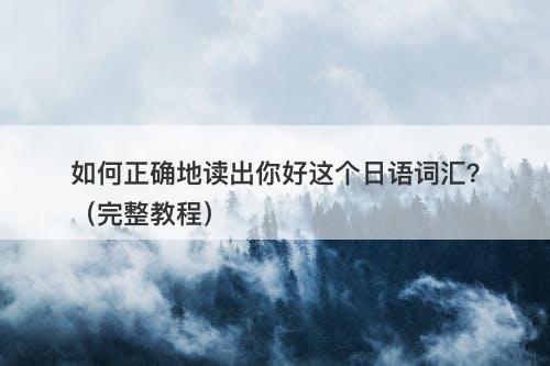 如何正确地读出你好这个日语词汇？（完整教程）