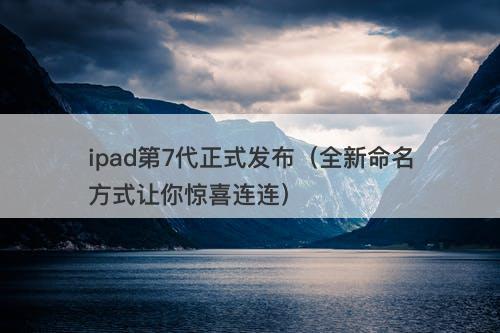 ipad第7代正式发布（全新命名方式让你惊喜连连）