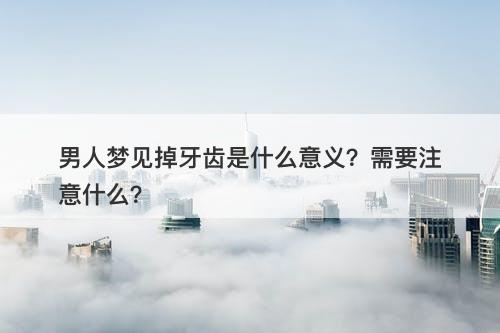 男人梦见掉牙齿是什么意义？需要注意什么？-图1