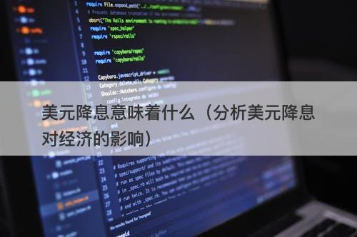 美元降息意味着什么（分析美元降息对经济的影响）