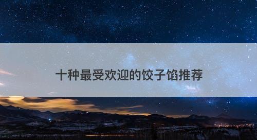 十种最受欢迎的饺子馅推荐