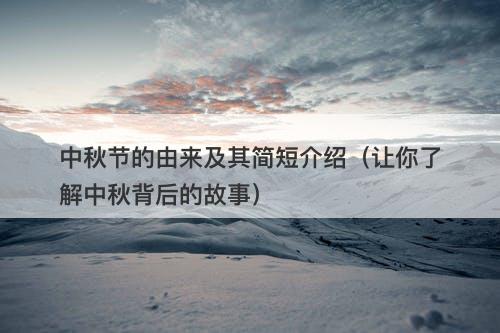 中秋节的由来及其简短介绍（让你了解中秋背后的故事）
