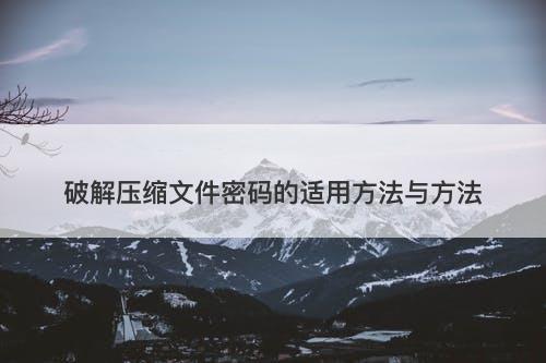 破解压缩文件密码的适用方法与方法