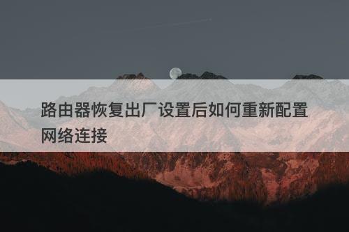 路由器恢复出厂设置后如何重新配置网络连接-图1