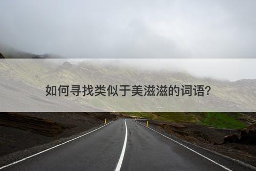 如何寻找类似于美滋滋的词语？