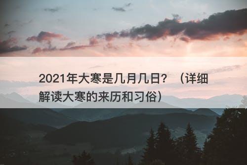 2021年大寒是几月几日？（详细解读大寒的来历和习俗）