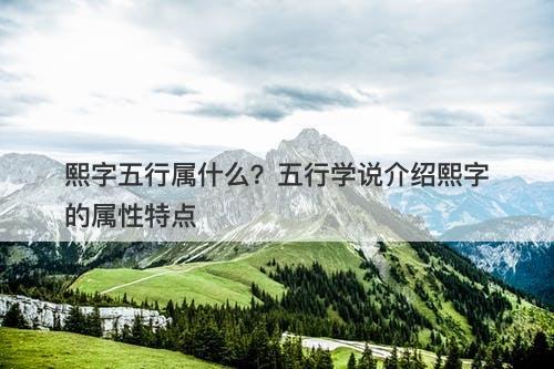 熙字五行属什么？五行学说介绍熙字的属性特点