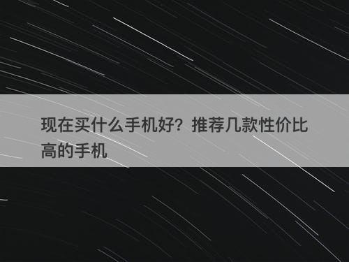 现在买什么手机好？推荐几款性价比高的手机