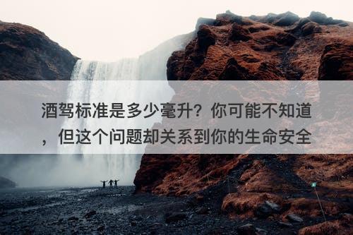 酒驾标准是多少毫升？你可能不知道，但这个问题却关系到你的生命安全-图1