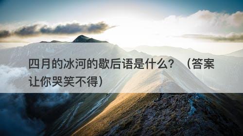 四月的冰河的歇后语是什么？（答案让你哭笑不得）