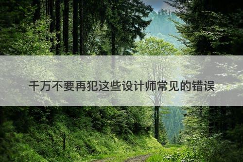 千万不要再犯这些设计师常见的错误