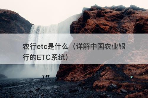 农行etc是什么（详解中国农业银行的ETC系统）-图1