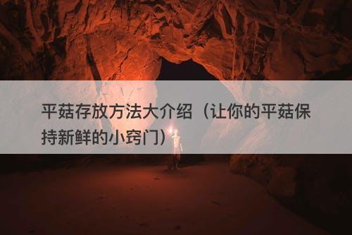 平菇存放方法大介绍（让你的平菇保持新鲜的小窍门）