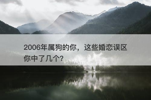 2006年属狗的你，这些婚恋误区你中了几个？-图1