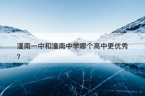 潼南一中和潼南中学哪个高中更优秀？