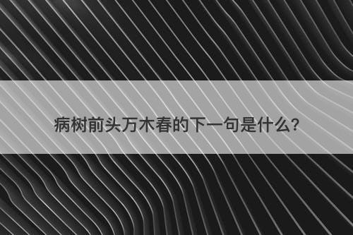 病树前头万木春的下一句是什么？
