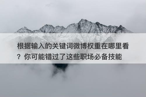根据输入的关键词微博权重在哪里看？你可能错过了这些职场必备技能