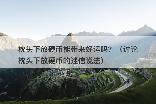 枕头下放硬币能带来好运吗？（讨论枕头下放硬币的迷信说法）