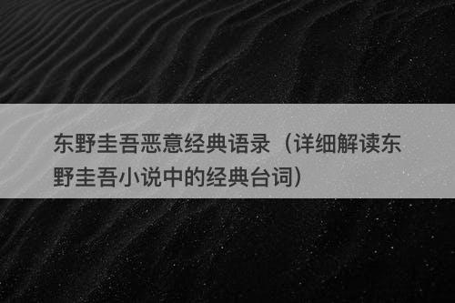 东野圭吾恶意经典语录（详细解读东野圭吾小说中的经典台词）