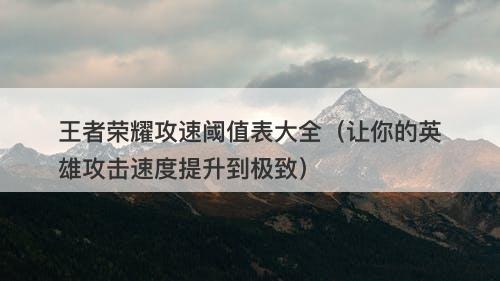 王者荣耀攻速阈值表大全（让你的英雄攻击速度提升到极致）