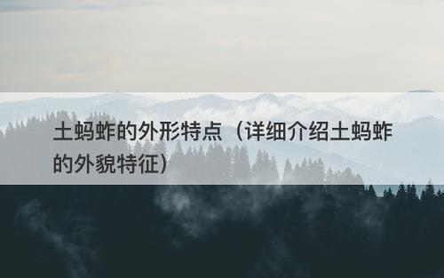 土蚂蚱的外形特点（详细介绍土蚂蚱的外貌特征）