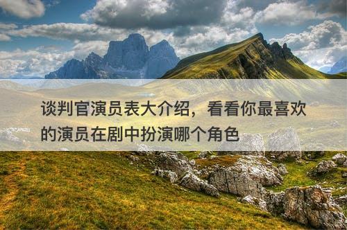 谈判官演员表大介绍，看看你最喜欢的演员在剧中扮演哪个角色