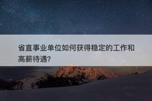 省直事业单位如何获得稳定的工作和高薪待遇？