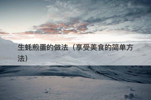 生蚝煎蛋的做法（享受美食的简单方法）