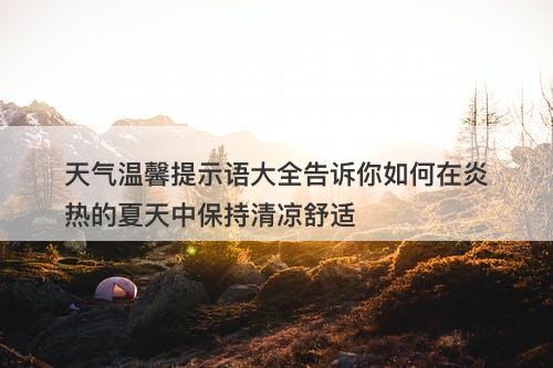 天气温馨提示语大全告诉你如何在炎热的夏天中保持清凉舒适