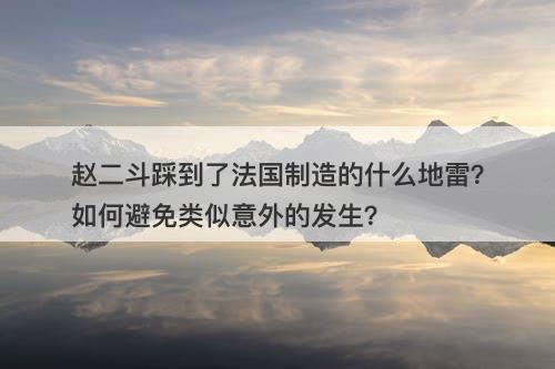 赵二斗踩到了法国制造的什么地雷？如何避免类似意外的发生？