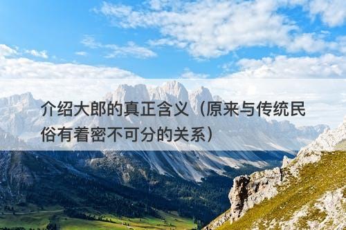 介绍大郎的真正含义（原来与传统民俗有着密不可分的关系）
