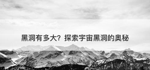 黑洞有多大？探索宇宙黑洞的奥秘