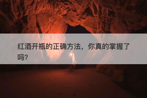 红酒开瓶的正确方法，你真的掌握了吗？-图1