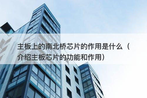 主板上的南北桥芯片的作用是什么（介绍主板芯片的功能和作用）