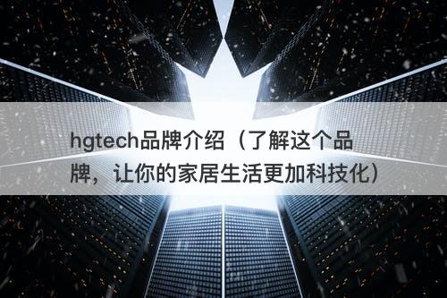 hgtech品牌介绍（了解这个品牌，让你的家居生活更加科技化）